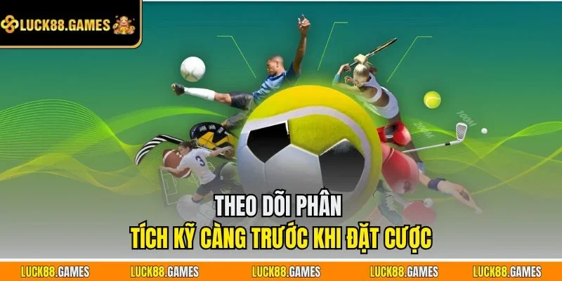 Theo dõi phân tích kỹ càng trước khi đặt cược